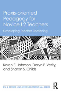 Praxis-oriented Pedagogy for Novice L2 Teachers. Developing Teacher Resources by Karen E. Johnson, Deryn P. Verity, and Sharon S. Childs.